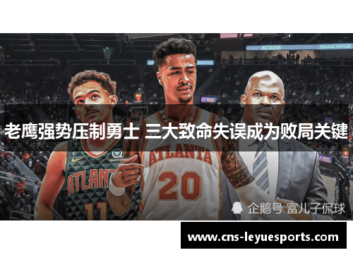 老鹰强势压制勇士 三大致命失误成为败局关键 老鹰强势压制勇士 三大致命失误成为败局关键