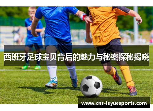 西班牙足球宝贝背后的魅力与秘密探秘揭晓 西班牙足球宝贝背后的魅力与秘密探秘揭晓