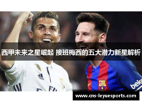西甲未来之星崛起 接班梅西的五大潜力新星解析