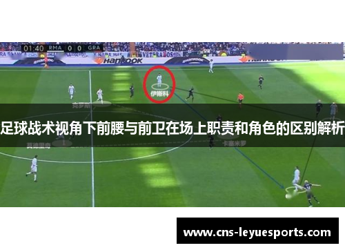 足球战术视角下前腰与前卫在场上职责和角色的区别解析 足球战术视角下前腰与前卫在场上职责和角色的区别解析