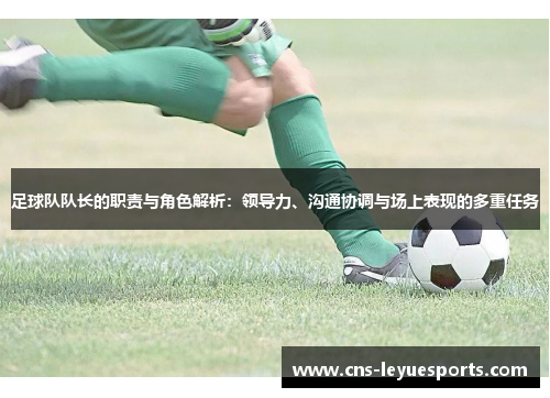 足球队队长的职责与角色解析:领导力、沟通协调与场上表现的多重任务 足球队队长的职责与角色解析:领导力、沟通协调与场上表现的多重任务