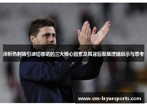深析热刺吸引波切蒂诺的三大核心因素及其背后发展逻辑启示与思考 深析热刺吸引波切蒂诺的三大核心因素及其背后发展逻辑启示与思考