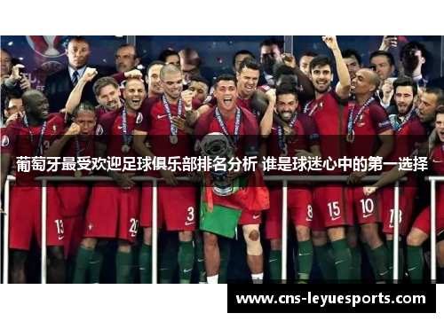 葡萄牙最受欢迎足球俱乐部排名分析 谁是球迷心中的第一选择