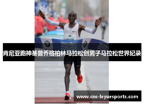 肯尼亚跑神基普乔格柏林马拉松创男子马拉松世界纪录 肯尼亚跑神基普乔格柏林马拉松创男子马拉松世界纪录