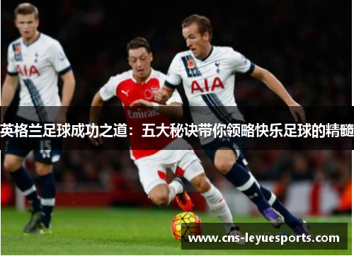 英格兰足球成功之道:五大秘诀带你领略快乐足球的精髓 英格兰足球成功之道:五大秘诀带你领略快乐足球的精髓