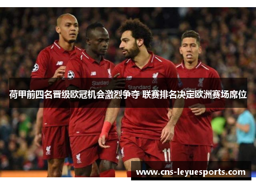 荷甲前四名晋级欧冠机会激烈争夺 联赛排名决定欧洲赛场席位 荷甲前四名晋级欧冠机会激烈争夺 联赛排名决定欧洲赛场席位