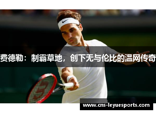 费德勒：制霸草地，创下无与伦比的温网传奇