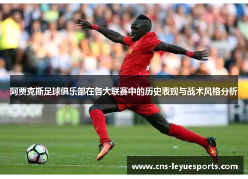 阿贾克斯足球俱乐部在各大联赛中的历史表现与战术风格分析 阿贾克斯足球俱乐部在各大联赛中的历史表现与战术风格分析