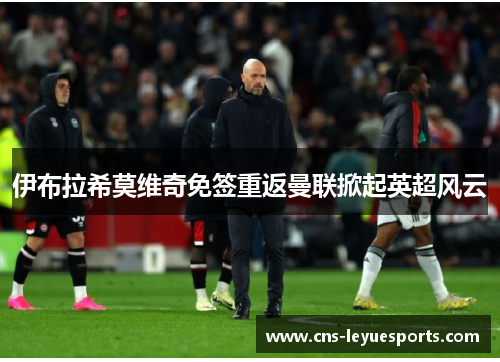 伊布拉希莫维奇免签重返曼联掀起英超风云 伊布拉希莫维奇免签重返曼联掀起英超风云