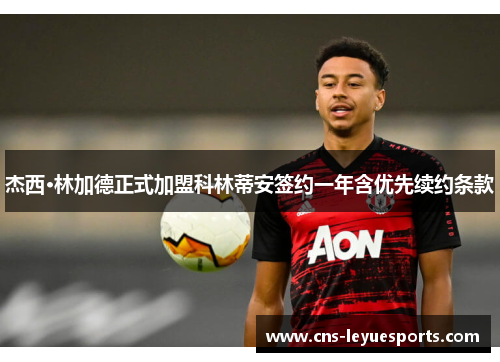 杰西·林加德正式加盟科林蒂安签约一年含优先续约条款 杰西·林加德正式加盟科林蒂安签约一年含优先续约条款