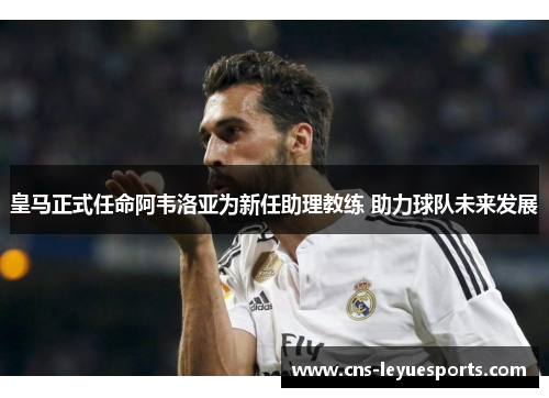 皇马正式任命阿韦洛亚为新任助理教练 助力球队未来发展 皇马正式任命阿韦洛亚为新任助理教练 助力球队未来发展