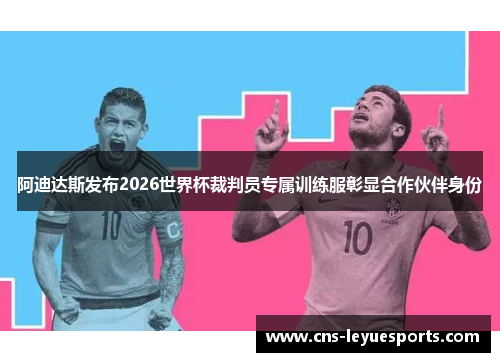 阿迪达斯发布2026世界杯裁判员专属训练服彰显合作伙伴身份 阿迪达斯发布2026世界杯裁判员专属训练服彰显合作伙伴身份