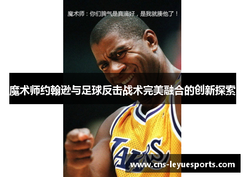 魔术师约翰逊与足球反击战术完美融合的创新探索