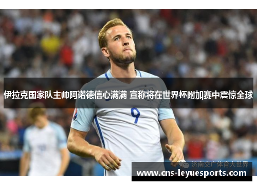 伊拉克国家队主帅阿诺德信心满满 宣称将在世界杯附加赛中震惊全球