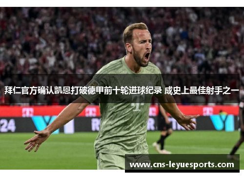 拜仁官方确认凯恩打破德甲前十轮进球纪录 成史上最佳射手之一